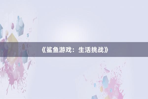 《鲨鱼游戏：生活挑战》